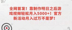 全网首发!靠制作明日之后游戏视频轻松月入5000+!官方新活动月入过万不是梦!【揭秘】-瀚海资源库