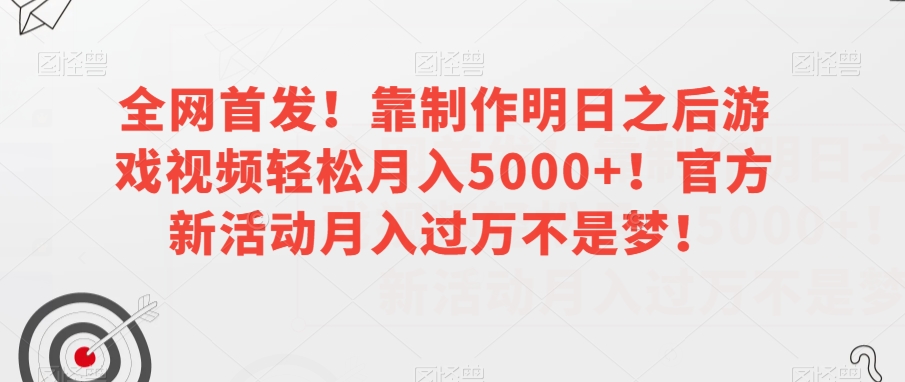 全网首发！靠制作明日之后游戏视频轻松月入5000+！官方新活动月入过万不是梦！【揭秘】-瀚海资源库