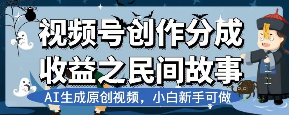 视频号创作分成收益之民间故事，AI生成原创视频，小白新手可做【揭秘】-瀚海资源库
