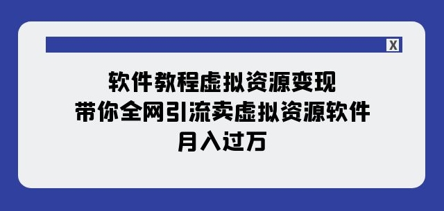 软件教程虚拟资源变现：带你全网引流卖虚拟资源软件，月入过万（11节课）-瀚海资源库