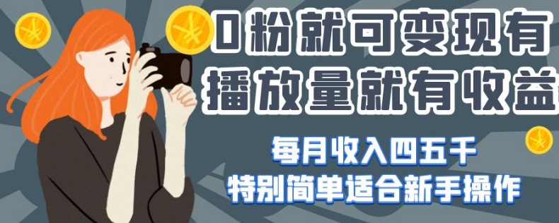 0粉就可变现，有播放量就有收益，每月收入四五千，特别简单适合新手操作【揭秘】-瀚海资源库