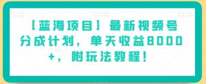 【蓝海项目】最新视频号分成计划,单天收益8000+,附玩法教程!-瀚海资源库