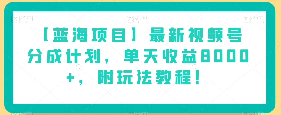 【蓝海项目】最新视频号分成计划，单天收益8000+，附玩法教程！-瀚海资源库