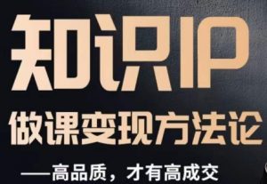 怎么做一门品质好课,知识IP做课变现方法论,高品质,才有好成交-瀚海资源库