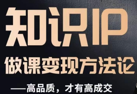 怎么做一门品质好课，知识IP做课变现方法论，高品质，才有好成交-瀚海资源库