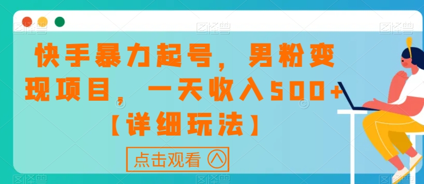 快手暴力起号，男粉变现项目，一天收入500+【详细玩法】【揭秘】-瀚海资源库