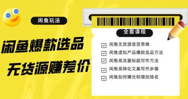 闲鱼无货源赚差价进阶玩法，爆款选品，资源寻找，引流变现全套教程（11节课）【揭秘】-瀚海资源库