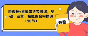 短视频+直播带货实操课,基础、运营、技能综合实操课(90节)-瀚海资源库