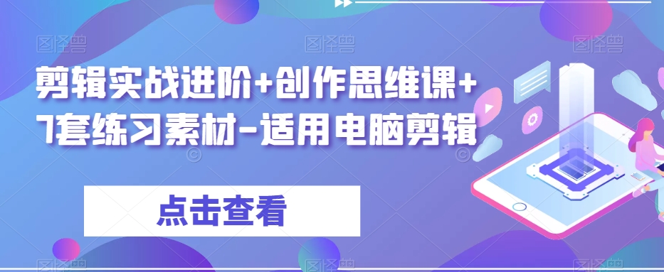剪辑实战进阶+创作思维课+7套练习素材-适用电脑剪辑-瀚海资源库