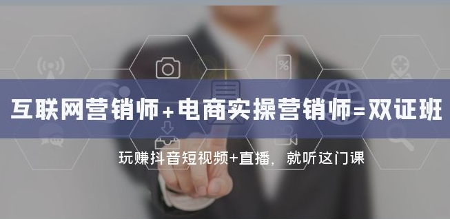 互联网·营销师+电商实操营销师=双证班：玩赚抖音短视频+直播就听这门课-瀚海资源库