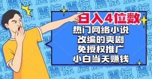 热门网络小说改编的爽剧,免授权推广,新人当天就能赚钱,日入4位数【揭秘】-瀚海资源库