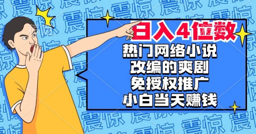 热门网络小说改编的爽剧，免授权推广，新人当天就能赚钱，日入4位数【揭秘】-瀚海资源库