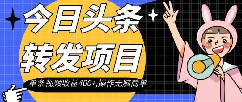 今日头条转发项目，单条视频收益400+,操作无脑简单【揭秘】-瀚海资源库