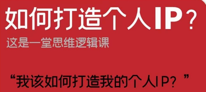 如何打造个人IP？这是一堂思维逻辑课“我该如何打造我的个人IP？-瀚海资源库