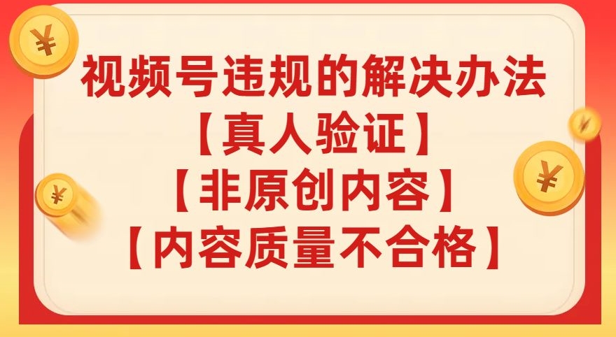 视频号【真人验证】【内容质量不合格】【非原创内容】的违规解决办法【揭秘】-瀚海资源库