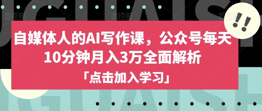 自媒体人的AI写作课，公众号每天10分钟月入3万全面解析-瀚海资源库