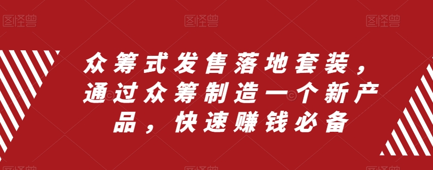 众筹式发售落地套装，通过众筹制造一个新产品，快速赚钱必备-瀚海资源库