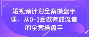 短视频计划全案操盘手课,从0-1会做有效流量的全案操盘手-瀚海资源库
