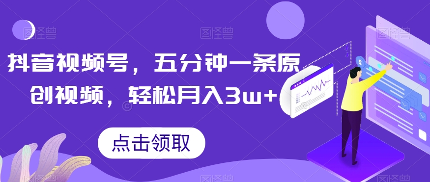 抖音视频号，五分钟一条原创视频，轻松月入3w+【独家秘诀，传授赚钱方法】【揭秘】-瀚海资源库