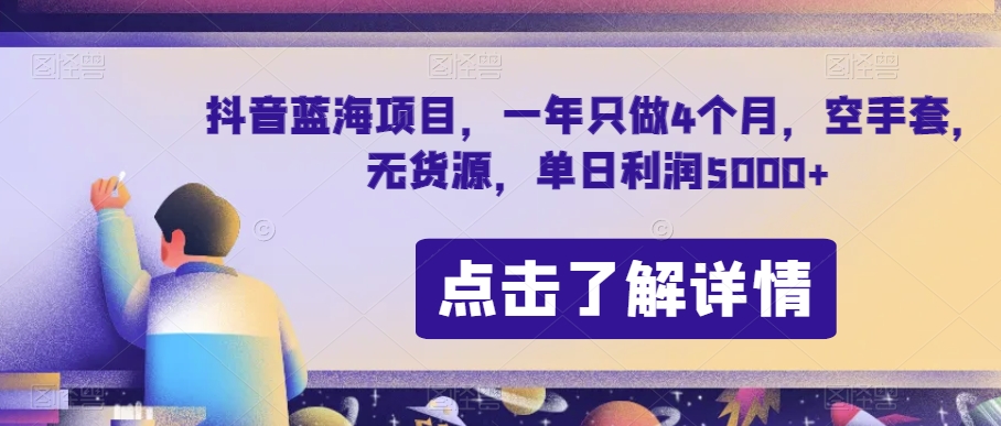 抖音蓝海项目，一年只做4个月，空手套，无货源，单日利润5000+【揭秘】-瀚海资源库