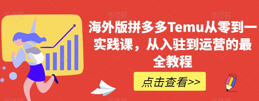 海外版拼多多Temu从零到一实践课，从入驻到运营的最全教程-瀚海资源库