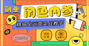 闲鱼精细化运营入门+高阶实战教学,从底层逻辑到轻松变现,多维度玩转闲鱼副业-瀚海资源库