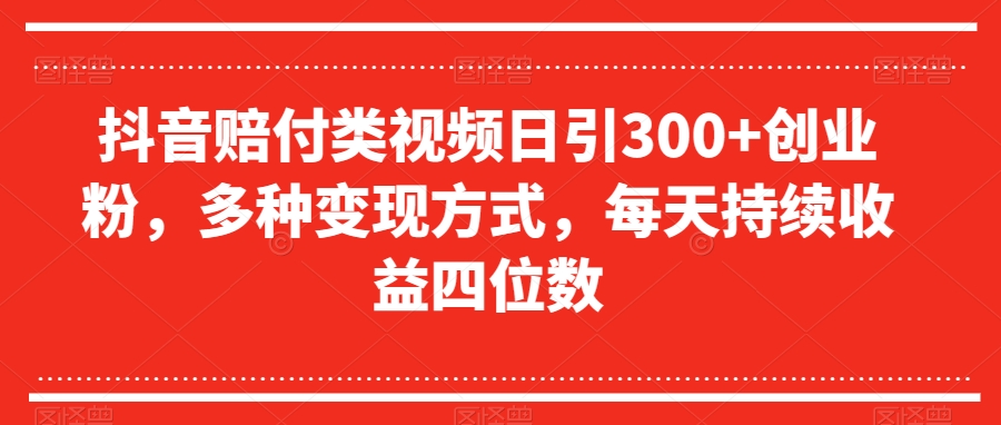 抖音赔付类视频日引300+创业粉，多种变现方式，每天持续收益四位数【揭秘】-瀚海资源库