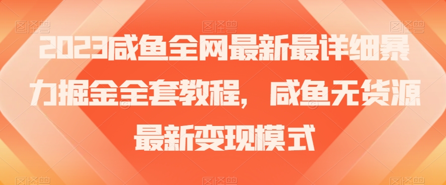 2023咸鱼全网最新最详细暴力掘金全套教程，咸鱼无货源最新变现模式【揭秘】-瀚海资源库
