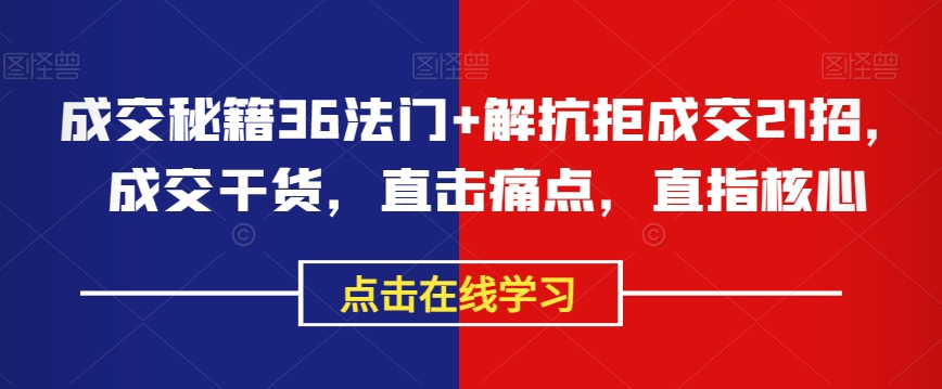 成交秘籍36法门+解抗拒成交21招，成交干货，直击痛点，直指核心-瀚海资源库