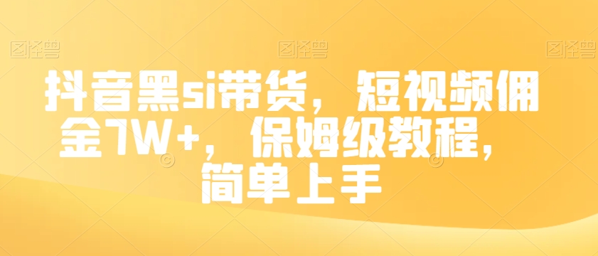 抖音黑si带货，短视频佣金7W+，保姆级教程，简单上手【揭秘】-瀚海资源库