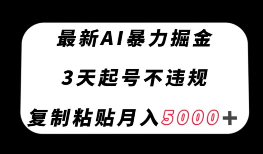最新AI暴力掘金，3天必起号不违规，复制粘贴月入5000＋【揭秘】-瀚海资源库