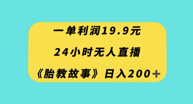 一单利润19.9，24小时无人直播胎教故事，每天轻松200+【揭秘】-瀚海资源库
