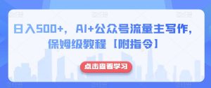日入500+，AI+公众号流量主写作，保姆级教程【附指令】-瀚海资源库