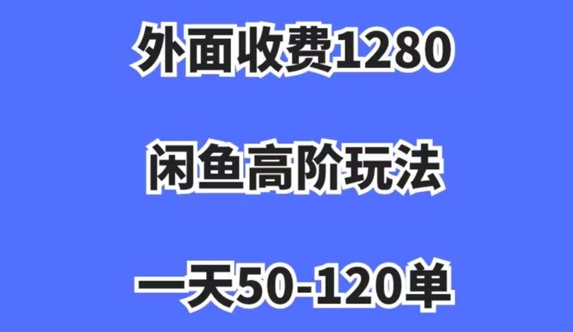 外面收费1280，闲鱼高阶玩法，一天50-120单，市场需求大，日入1000+【揭秘】-瀚海资源库