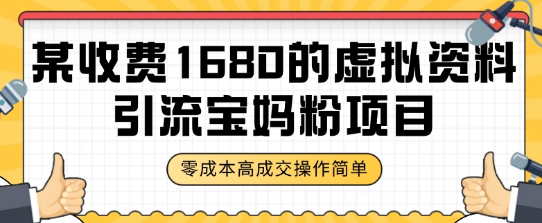 某收费1680的虚拟资料引流宝妈粉项目，零成本无脑操作，成交率非常高（教程+资料）【揭秘】-瀚海资源库