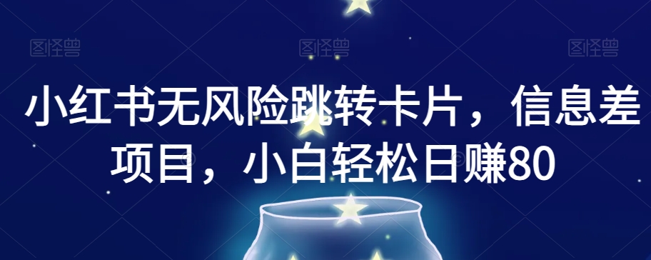 小红书无风险跳转卡片，信息差项目，小白轻松日赚800【揭秘】-瀚海资源库