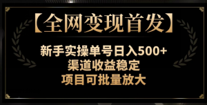 【全网变现首发】新手实操单号日入500+，渠道收益稳定，项目可批量放大【揭秘】-瀚海资源库