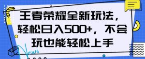 王者荣耀全新玩法，轻松日入500+，小白也能轻松上手【揭秘】-瀚海资源库