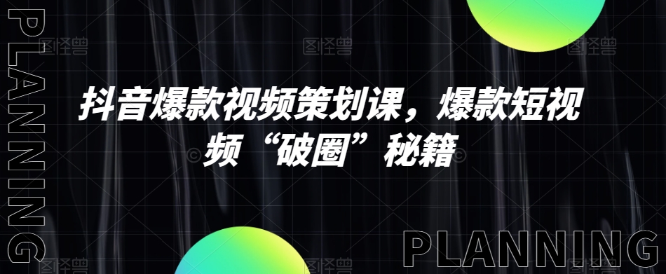 抖音爆款视频策划课，爆款短视频“破圈”秘籍-瀚海资源库