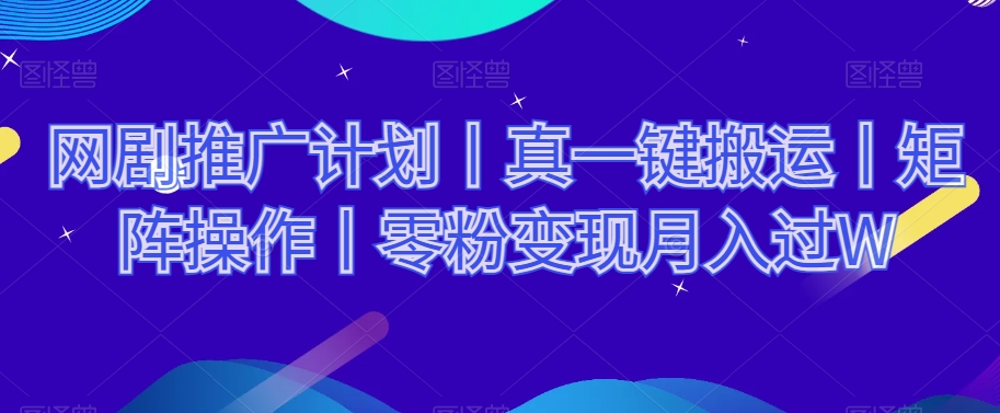 网剧推广计划丨真一键搬运丨矩阵操作丨零粉变现月入过W-瀚海资源库