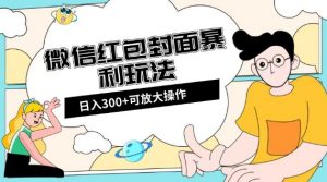 微信红包封面日入300+,全新全平台玩法【揭秘】-瀚海资源库