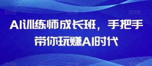 AI训练师成长班，手把手带你玩赚AI时代-瀚海资源库