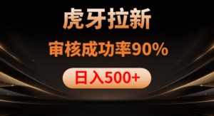 虎牙拉新项目,审核通过率90%,日入1000+-瀚海资源库