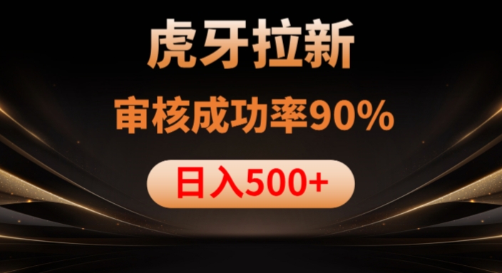虎牙拉新项目，审核通过率90%，日入1000+-瀚海资源库