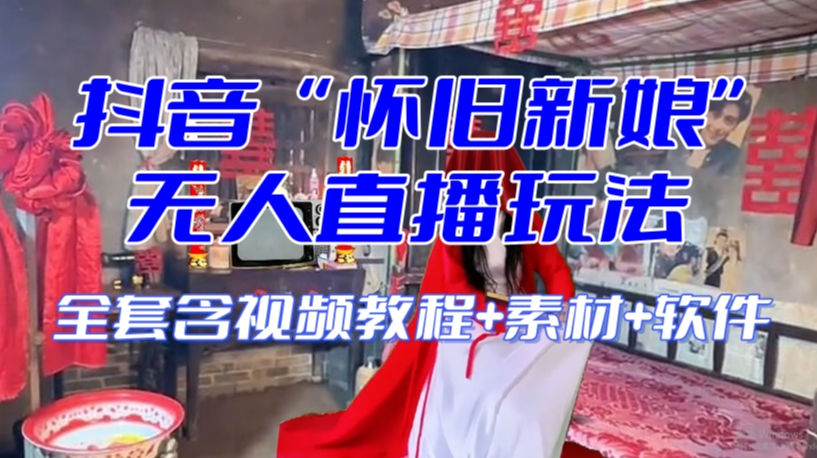 抖音最新最火【怀旧新娘】无人直播整蛊互动玩法（含全套开播教程+软件+视频素材+音效）-瀚海资源库