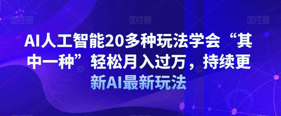 AI人工智能20多种玩法学会“其中一种”轻松月入过万，持续更新AI最新玩法-瀚海资源库