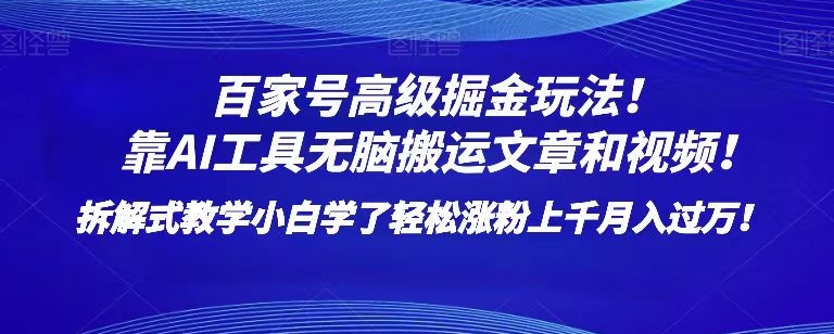 百家号高级掘金玩法！靠AI无脑搬运文章和视频！小白学了轻松涨粉上千月入过万！【揭秘】-瀚海资源库