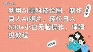 利用AI黑科技绘图，制作真人AI照片，轻松日入600+小白无脑操作，保姆级教程【揭秘】-瀚海资源库