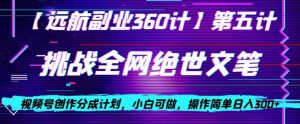 视频号创作分成之挑战全网绝世文笔，小白可做，操作简单日入300+【揭秘】-瀚海资源库