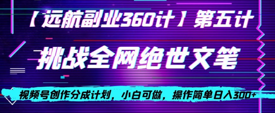 视频号创作分成之挑战全网绝世文笔，小白可做，操作简单日入300+【揭秘】-瀚海资源库